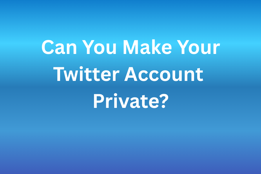 Can You Make Your Twitter Account Private? Yes! Here’s How